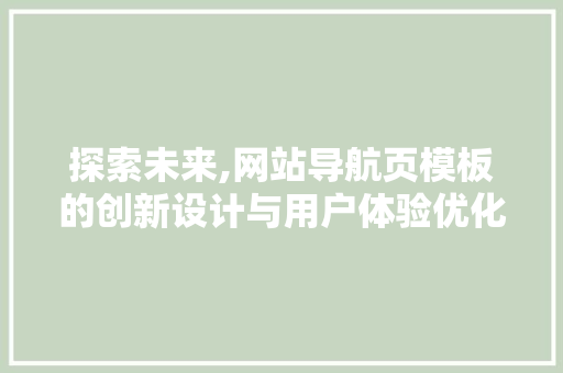 探索未来,网站导航页模板的创新设计与用户体验优化