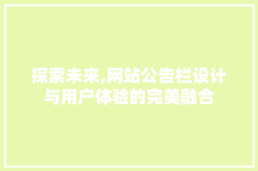 探索未来,网站公告栏设计与用户体验的完美融合
