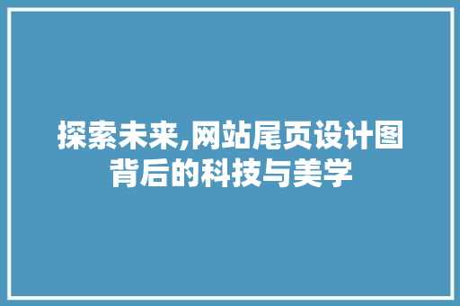 探索未来,网站尾页设计图背后的科技与美学