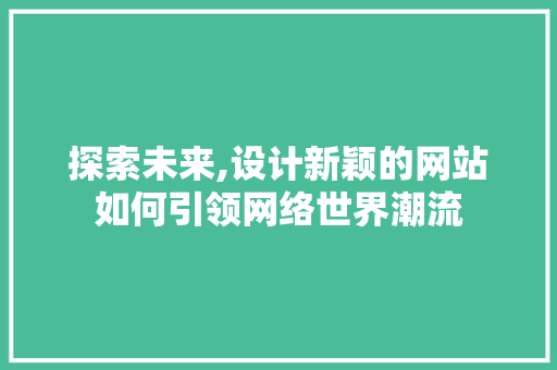 探索未来,设计新颖的网站如何引领网络世界潮流 探索未来,设计新颖的网站如何引领网络世界潮流 神马SEO