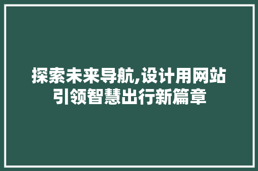 探索未来导航,设计用网站引领智慧出行新篇章