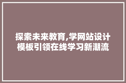 探索未来教育,学网站设计模板引领在线学习新潮流