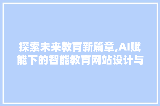 探索未来教育新篇章,AI赋能下的智能教育网站设计与方法