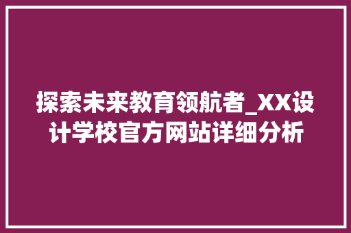 探索未来教育领航者_XX设计学校官方网站详细分析
