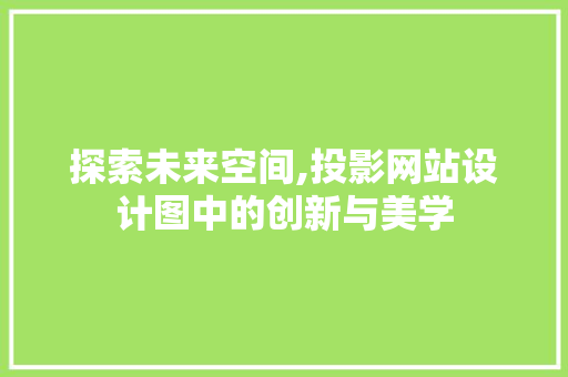 探索未来空间,投影网站设计图中的创新与美学 探索未来空间,投影网站设计图中的创新与美学 网站建设公司