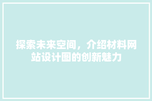 探索未来空间，介绍材料网站设计图的创新魅力