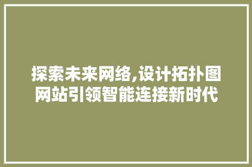 探索未来网络,设计拓扑图网站引领智能连接新时代