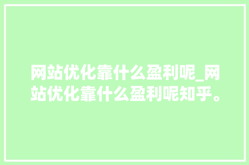 网站优化靠什么盈利呢_网站优化靠什么盈利呢知乎。 百度SEO 网站优化靠什么盈利呢_网站优化靠什么盈利呢知乎。 网站优化靠什么盈利呢_网站优化靠什么盈利呢知乎。 百度SEO
