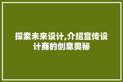 探索未来设计,介绍宣传设计商的创意奥秘