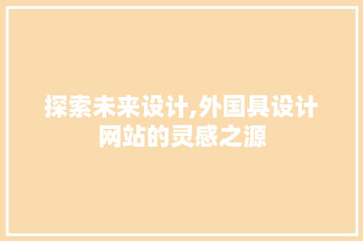 探索未来设计,外国具设计网站的灵感之源