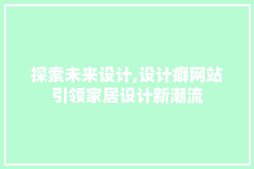 探索未来设计,设计癖网站引领家居设计新潮流