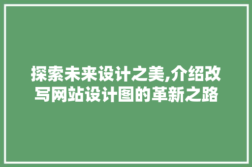 探索未来设计之美,介绍改写网站设计图的革新之路