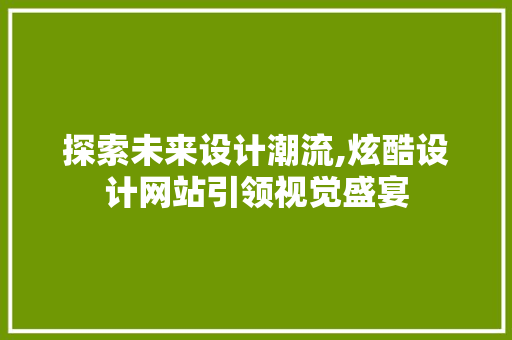 探索未来设计潮流,炫酷设计网站引领视觉盛宴