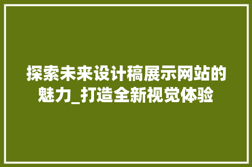 探索未来设计稿展示网站的魅力_打造全新视觉体验 探索未来设计稿展示网站的魅力_打造全新视觉体验 必应SEO