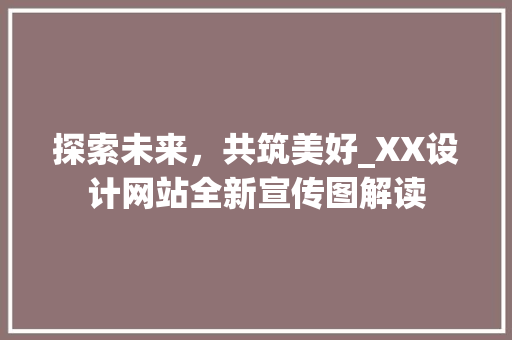 探索未来，共筑美好_XX设计网站全新宣传图解读 探索未来，共筑美好_XX设计网站全新宣传图解读 网站建设公司