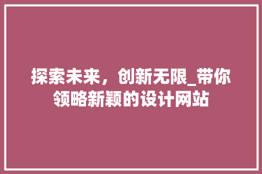 探索未来，创新无限_带你领略新颖的设计网站