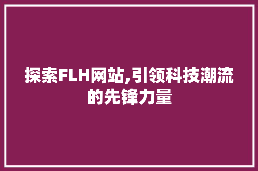 探索FLH网站,引领科技潮流的先锋力量 探索FLH网站,引领科技潮流的先锋力量 搜狗SEO