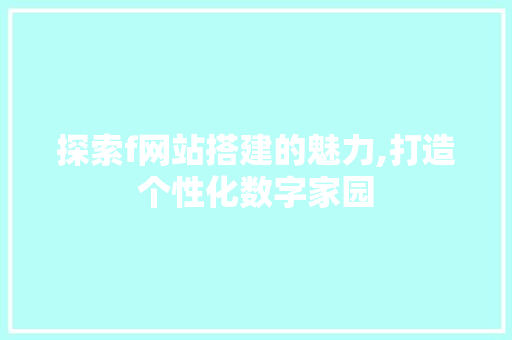探索f网站搭建的魅力,打造个性化数字家园
