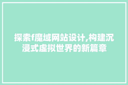 探索f魔域网站设计,构建沉浸式虚拟世界的新篇章
