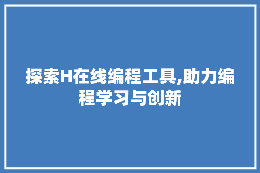 探索H在线编程工具,助力编程学习与创新 搜狗SEO