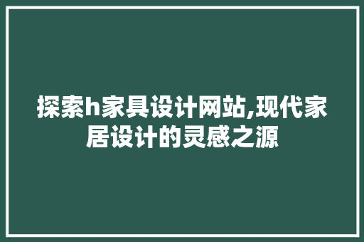 探索h家具设计网站,现代家居设计的灵感之源 探索h家具设计网站,现代家居设计的灵感之源 SEO关键词