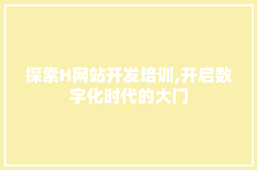 探索H网站开发培训,开启数字化时代的大门