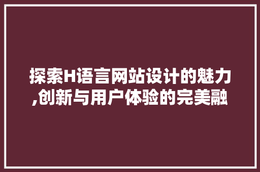 探索H语言网站设计的魅力,创新与用户体验的完美融合