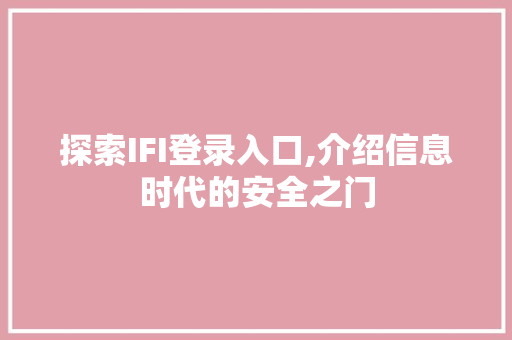 探索IFI登录入口,介绍信息时代的安全之门