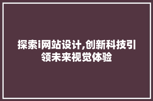 探索i网站设计,创新科技引领未来视觉体验