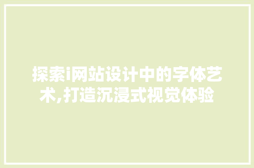 探索i网站设计中的字体艺术,打造沉浸式视觉体验 探索i网站设计中的字体艺术,打造沉浸式视觉体验 搜狗SEO