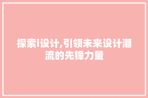 探索i设计,引领未来设计潮流的先锋力量