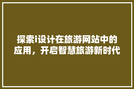 探索i设计在旅游网站中的应用，开启智慧旅游新时代