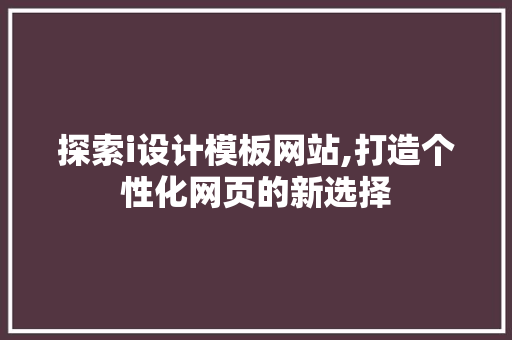 探索i设计模板网站,打造个性化网页的新选择