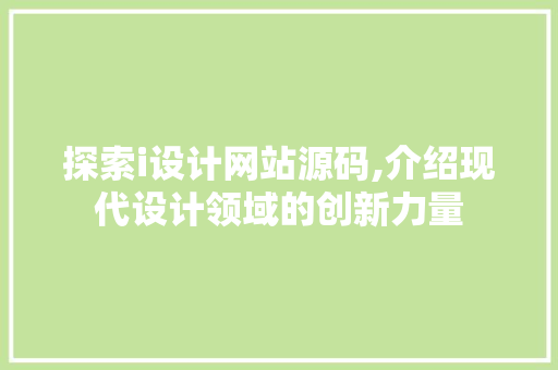 探索i设计网站源码,介绍现代设计领域的创新力量