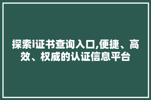 探索i证书查询入口,便捷、高效、权威的认证信息平台