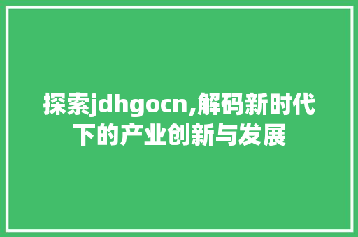 探索jdhgocn,解码新时代下的产业创新与发展