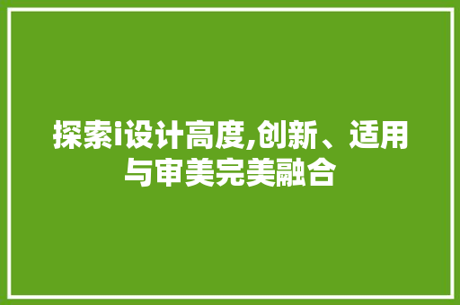 探索i设计高度,创新、适用与审美完美融合