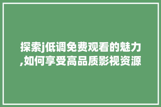 探索j低调免费观看的魅力,如何享受高品质影视资源
