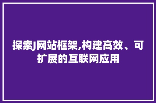 探索J网站框架,构建高效、可扩展的互联网应用