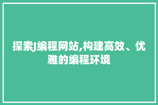 探索J编程网站,构建高效、优雅的编程环境
