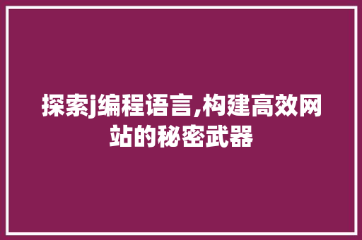 探索j编程语言,构建高效网站的秘密武器
