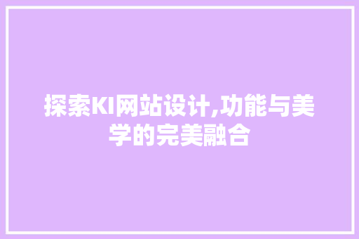 探索KI网站设计,功能与美学的完美融合 探索KI网站设计,功能与美学的完美融合 网站建设公司