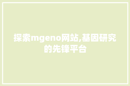 探索mgeno网站,基因研究的先锋平台