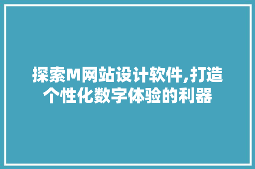探索M网站设计软件,打造个性化数字体验的利器
