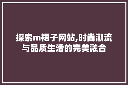 探索m裙子网站,时尚潮流与品质生活的完美融合 探索m裙子网站,时尚潮流与品质生活的完美融合 搜狗SEO