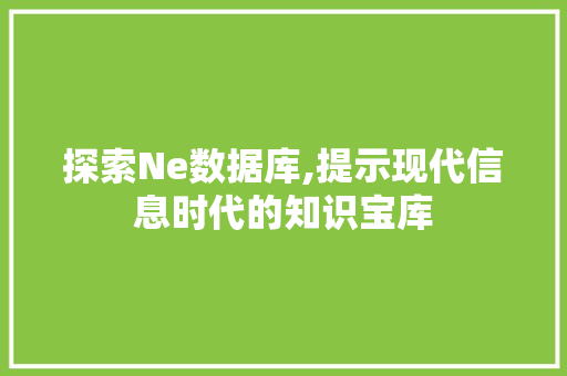 探索Ne数据库,提示现代信息时代的知识宝库 探索Ne数据库,提示现代信息时代的知识宝库 神马SEO