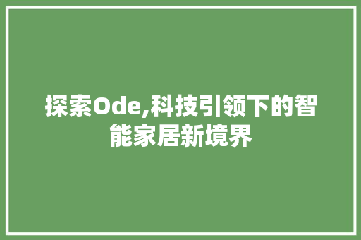 探索Ode,科技引领下的智能家居新境界