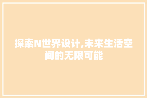 探索N世界设计,未来生活空间的无限可能