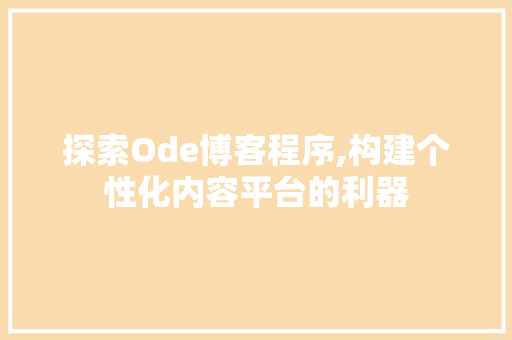探索Ode博客程序,构建个性化内容平台的利器