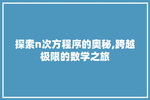 探索n次方程序的奥秘,跨越极限的数学之旅